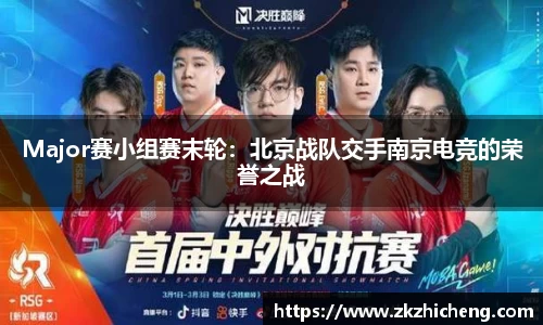 Major赛小组赛末轮：北京战队交手南京电竞的荣誉之战