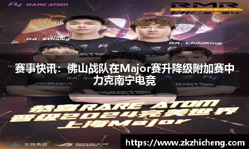 赛事快讯：佛山战队在Major赛升降级附加赛中力克南宁电竞