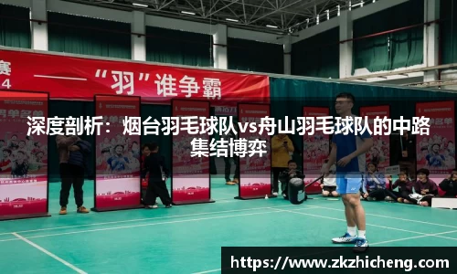 深度剖析：烟台羽毛球队vs舟山羽毛球队的中路集结博弈