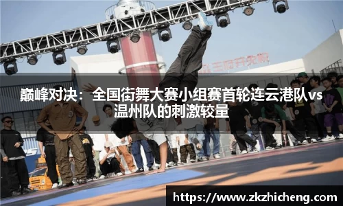 巅峰对决：全国街舞大赛小组赛首轮连云港队vs温州队的刺激较量