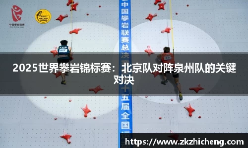 2025世界攀岩锦标赛：北京队对阵泉州队的关键对决