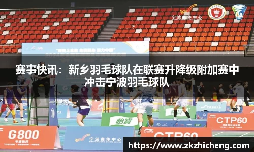 赛事快讯：新乡羽毛球队在联赛升降级附加赛中冲击宁波羽毛球队