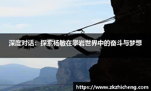 深度对话：探索杨敏在攀岩世界中的奋斗与梦想