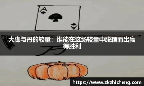 大脚与丹的较量：谁能在这场较量中脱颖而出赢得胜利