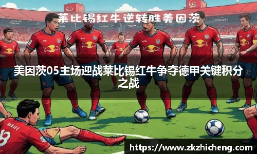 美因茨05主场迎战莱比锡红牛争夺德甲关键积分之战