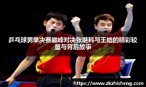 乒乓球男单决赛巅峰对决张继科与王皓的精彩较量与背后故事