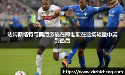 达姆斯塔特与奥厄激战在即谁能在这场较量中笑到最后
